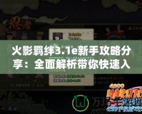 火影羈絆3.1e新手攻略分享：全面解析帶你快速入門(mén)！