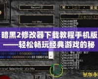 暗黑2修改器下載教程手機版——輕松暢玩經(jīng)典游戲的秘密武器！