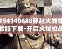 154140688穿越火線體驗(yàn)服下載-開啟火爆槍戰(zhàn)新體驗(yàn)