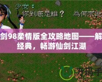 仙劍98柔情版全攻略地圖——解鎖經(jīng)典，暢游仙劍江湖