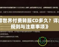 《魔獸世界付費轉服CD多久？詳解轉服規(guī)則與注意事項》