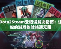 Dota2Steam云錯(cuò)誤解決指南：讓你的游戲體驗(yàn)暢通無阻