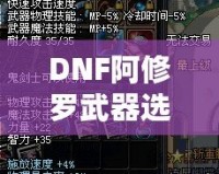 DNF阿修羅武器選擇攻略：如何根據(jù)不同需求挑選最佳武器