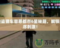 俠盜獵車罪惡都市6星秘籍，解鎖無盡刺激！