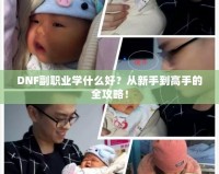 DNF副職業(yè)學(xué)什么好？從新手到高手的全攻略！