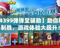 【4399彈彈堂輔助】助你輕松制勝，游戲體驗(yàn)大提升！