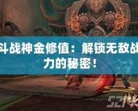 斗戰(zhàn)神金修值：解鎖無(wú)敵戰(zhàn)力的秘密！