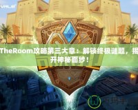 TheRoom攻略第三大章：解鎖終極謎題，揭開神秘面紗！