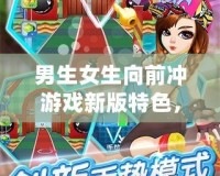 男生女生向前沖游戲新版特色，挑戰(zhàn)極限，歡樂不斷！