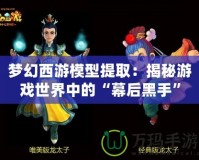 夢(mèng)幻西游模型提取：揭秘游戲世界中的“幕后黑手”