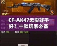 CF-AK47無影好不好？一款玩家必備的高性能游戲武器分析