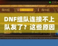 DNF組隊(duì)連接不上隊(duì)友了？這些原因你都知道嗎？