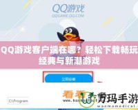 QQ游戲客戶端在哪？輕松下載暢玩經(jīng)典與新潮游戲