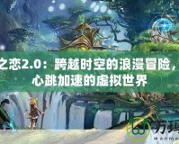 神幻之戀2.0：跨越時空的浪漫冒險，體驗心跳加速的虛擬世界