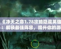 《凈天之命1.78攻略隱藏英雄：解鎖最強(qiáng)陣容，提升你的游戲?qū)嵙Α?></a></div>
                        <div   id=