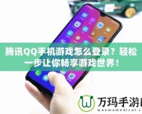 騰訊QQ手機游戲怎么登錄？輕松一步讓你暢享游戲世界！