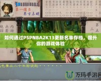 如何通過(guò)PSPNBA2K13更新名單存檔，提升你的游戲體驗(yàn)