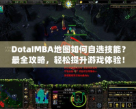 DotaIMBA地圖如何自選技能？最全攻略，輕松提升游戲體驗！