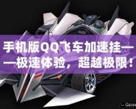 手機版QQ飛車加速掛——極速體驗，超越極限！