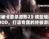 探秘《虐殺原形2》模型替換MOD，打造專屬的終極游戲體驗(yàn)