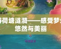 夢幻西游荷塘漣漪——感受夢幻世界的悠然與美麗