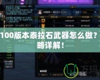 DNF100版本泰拉石武器怎么做？全攻略詳解！