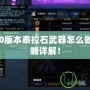 DNF100版本泰拉石武器怎么做？全攻略詳解！