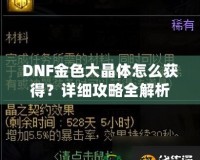 DNF金色大晶體怎么獲得？詳細攻略全解析