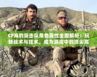 CF海豹突擊隊角色屬性全面解析：玩轉戰(zhàn)術與技術，成為游戲中的頂尖高手