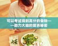 可以考試得到高分的食物——助力大腦的營養(yǎng)秘密