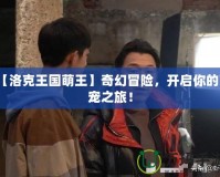 【洛克王國萌王】奇幻冒險，開啟你的萌寵之旅！