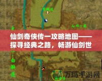 仙劍奇?zhèn)b傳一攻略地圖——探尋經(jīng)典之路，暢游仙劍世界