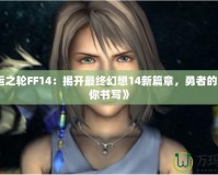 《命運(yùn)之輪FF14：揭開(kāi)最終幻想14新篇章，勇者的命運(yùn)由你書(shū)寫(xiě)》