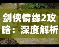 劍俠情緣2攻略：深度解析游戲技巧，助你成為江湖英雄