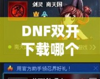 DNF雙開下載哪個？打造暢快體驗，享受雙倍樂趣！