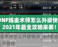 DNF煉金術(shù)師怎么升級(jí)快？2021年最全攻略來襲！