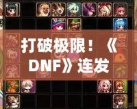 打破極限！《DNF》連發(fā)玩法讓你迅速提升戰(zhàn)力