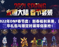 2022年DNF春節(jié)套：新春福利來(lái)襲，豪華禮包與限定時(shí)裝等你來(lái)?yè)專?></a></div>
                        <div   id=