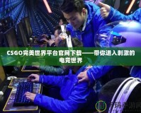 CSGO完美世界平臺官網(wǎng)下載——帶你進(jìn)入刺激的電競世界