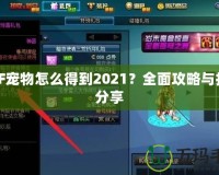 DNF寵物怎么得到2021？全面攻略與技巧分享