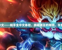 美服LOL改中文——暢享全中文體驗(yàn)，跨越語言的障礙，享受游戲的樂趣