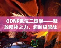 《DNF鬼泣二覺醒——釋放魔神之力，超越極限戰(zhàn)斗體驗(yàn)》