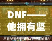 DNF——他擁有堅(jiān)固的鱗片，沒有人是他的對(duì)手