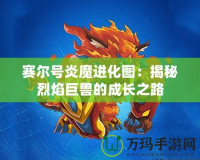 賽爾號(hào)炎魔進(jìn)化圖：揭秘烈焰巨獸的成長(zhǎng)之路