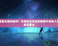 追逐星光值得換嗎？在理想與現(xiàn)實(shí)的碰撞中找到人生的真正意義