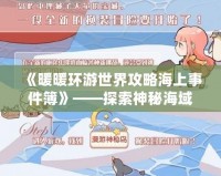 《暖暖環(huán)游世界攻略海上事件簿》——探索神秘海域，揭開海上冒險(xiǎn)的真相