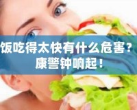 吃飯吃得太快有什么危害？健康警鐘響起！