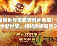 《魔獸世界美服資料片全解：探索全新世界，領(lǐng)略震撼冒險(xiǎn)》