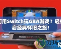 如何用Switch玩GBA游戲？輕松開啟經(jīng)典懷舊之旅！