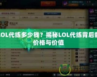 LOL代練多少錢？揭秘LOL代練背后的價(jià)格與價(jià)值